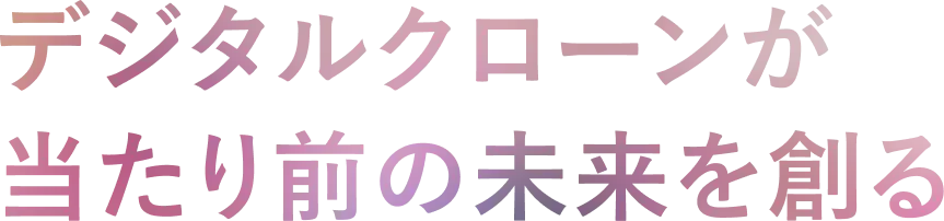 デジタルクローンが当たり前の未来を創る